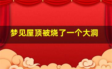 梦见屋顶被烧了一个大洞