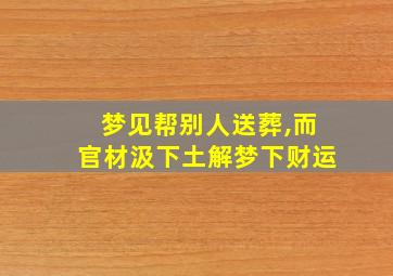 梦见帮别人送葬,而官材汲下土解梦下财运