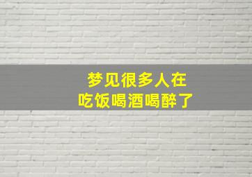 梦见很多人在吃饭喝酒喝醉了