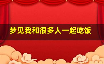 梦见我和很多人一起吃饭