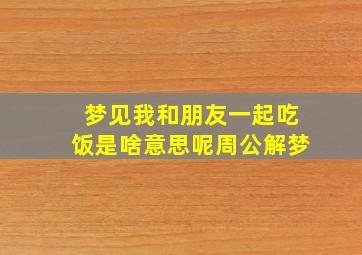 梦见我和朋友一起吃饭是啥意思呢周公解梦