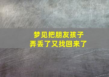 梦见把朋友孩子弄丢了又找回来了