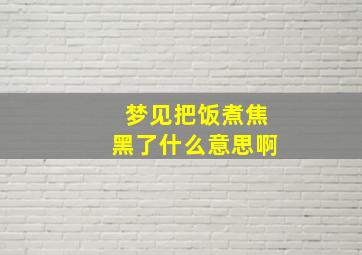 梦见把饭煮焦黑了什么意思啊