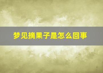 梦见摘果子是怎么回事