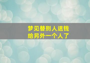 梦见替别人送钱给另外一个人了