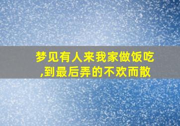 梦见有人来我家做饭吃,到最后弄的不欢而散