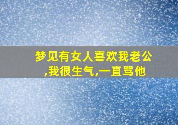 梦见有女人喜欢我老公,我很生气,一直骂他