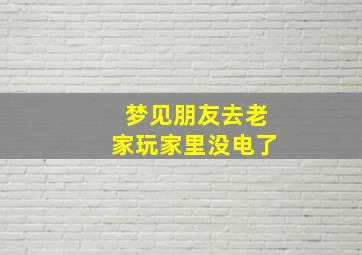 梦见朋友去老家玩家里没电了