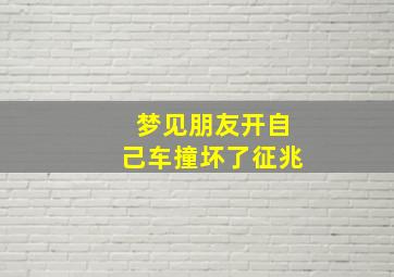 梦见朋友开自己车撞坏了征兆