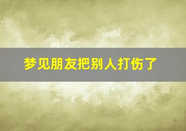 梦见朋友把别人打伤了