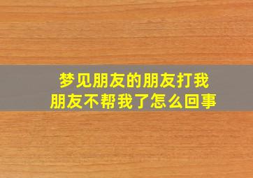 梦见朋友的朋友打我朋友不帮我了怎么回事