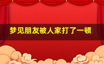 梦见朋友被人家打了一顿