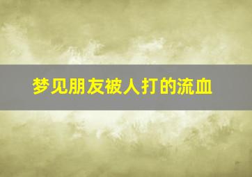 梦见朋友被人打的流血