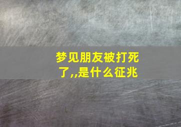 梦见朋友被打死了,,是什么征兆