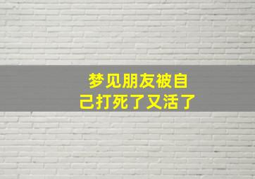 梦见朋友被自己打死了又活了