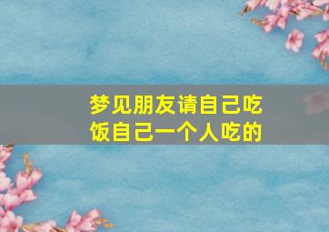 梦见朋友请自己吃饭自己一个人吃的