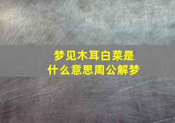 梦见木耳白菜是什么意思周公解梦