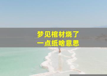 梦见棺材烧了一点纸啥意思