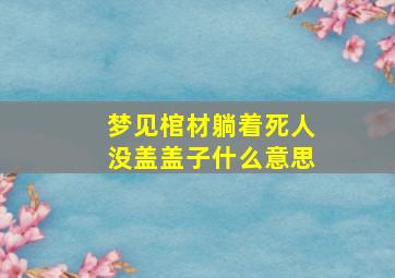 梦见棺材躺着死人没盖盖子什么意思