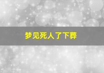 梦见死人了下葬