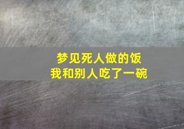 梦见死人做的饭我和别人吃了一碗