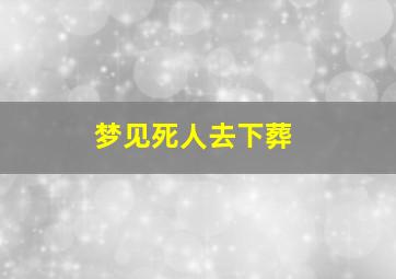 梦见死人去下葬