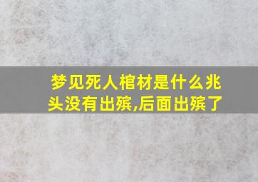 梦见死人棺材是什么兆头没有出殡,后面出殡了