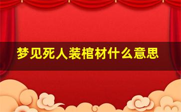 梦见死人装棺材什么意思