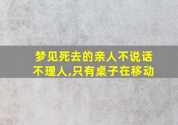 梦见死去的亲人不说话不理人,只有桌子在移动