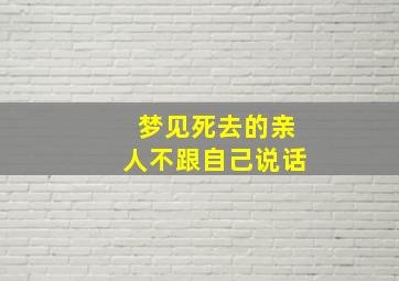 梦见死去的亲人不跟自己说话