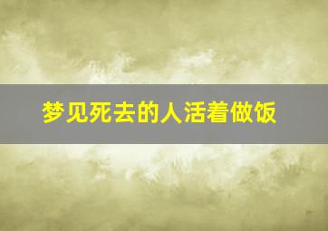 梦见死去的人活着做饭