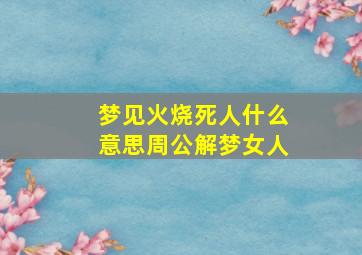 梦见火烧死人什么意思周公解梦女人