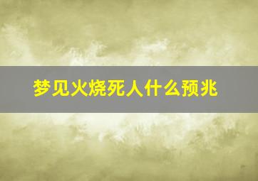 梦见火烧死人什么预兆