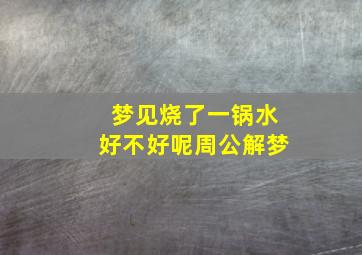 梦见烧了一锅水好不好呢周公解梦