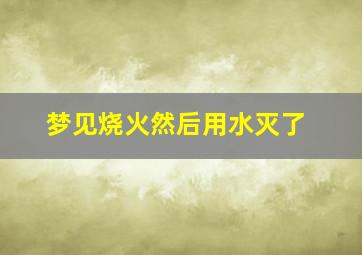 梦见烧火然后用水灭了