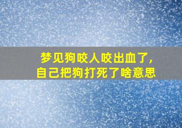 梦见狗咬人咬出血了,自己把狗打死了啥意思