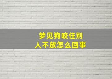 梦见狗咬住别人不放怎么回事