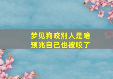 梦见狗咬别人是啥预兆自己也被咬了