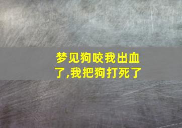 梦见狗咬我出血了,我把狗打死了