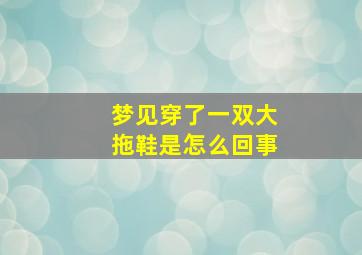 梦见穿了一双大拖鞋是怎么回事