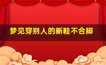 梦见穿别人的新鞋不合脚