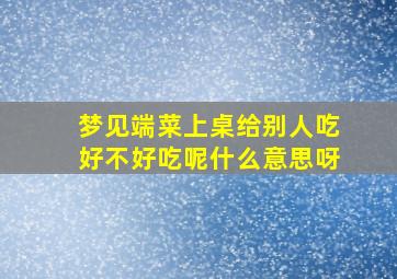 梦见端菜上桌给别人吃好不好吃呢什么意思呀