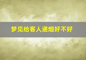 梦见给客人递烟好不好