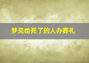 梦见给死了的人办葬礼