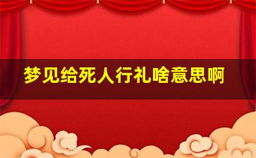 梦见给死人行礼啥意思啊