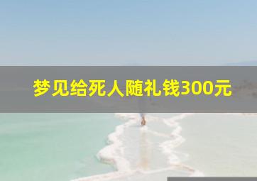 梦见给死人随礼钱300元