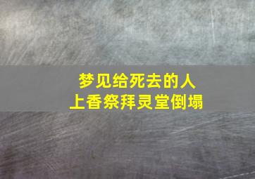 梦见给死去的人上香祭拜灵堂倒塌