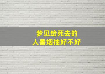 梦见给死去的人香烟抽好不好