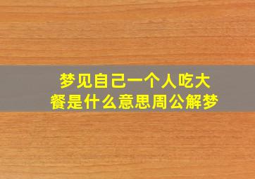 梦见自己一个人吃大餐是什么意思周公解梦