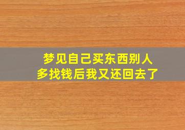 梦见自己买东西别人多找钱后我又还回去了